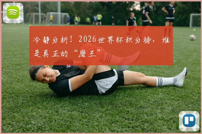 冷静分析！2026世界杯积分榜，谁是真正的“磨王”