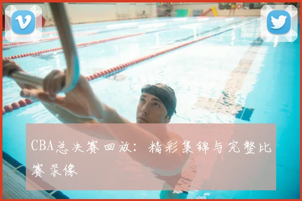 CBA总决赛回放：精彩集锦与完整比赛录像