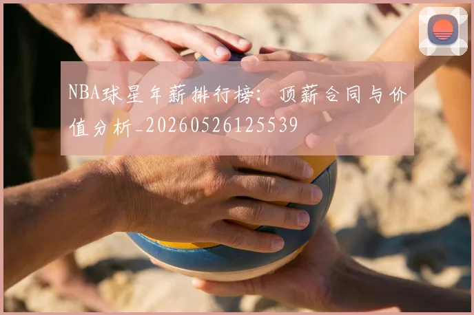 NBA球星年薪排行榜：顶薪合同与价值分析_20260526125539