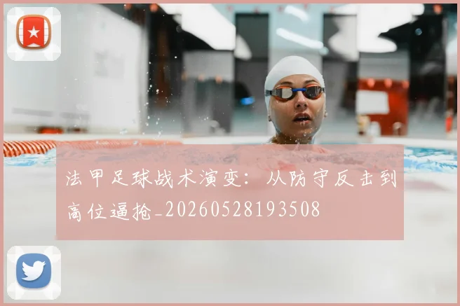 法甲足球战术演变：从防守反击到高位逼抢_20260528193508