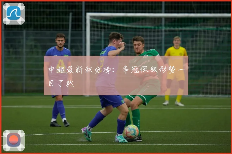 中超最新积分榜：争冠保级形势一目了然