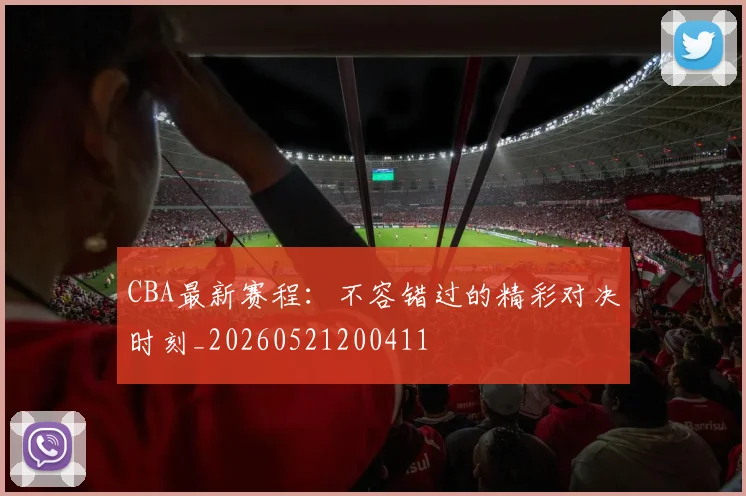 CBA最新赛程:不容错过的精彩对决时刻_20260521200411