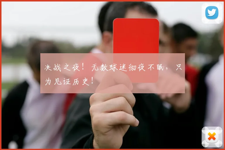 决战之夜！无数球迷彻夜不眠，只为见证历史！