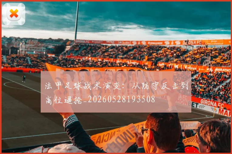 法甲足球战术演变：从防守反击到高位逼抢_20260528193508