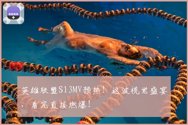 英雄联盟S13MV预热！这波视觉盛宴，看完直接燃爆！