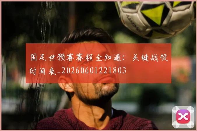 国足世预赛赛程全知道:关键战役时间表_20260601221803