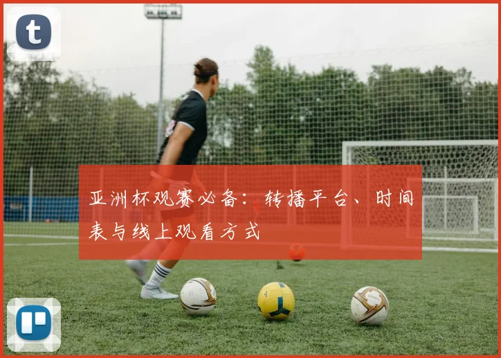 亚洲杯观赛必备:转播平台、时间表与线上观看方式