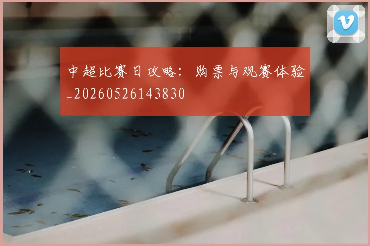 中超比赛日攻略:购票与观赛体验_20260526143830