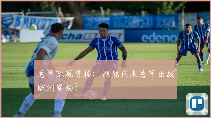 意甲欧冠资格:谁能代表意甲出战欧洲赛场?