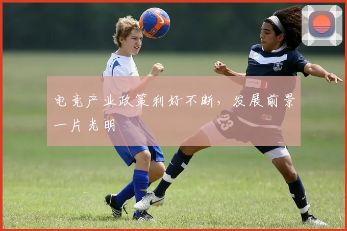 电竞产业政策利好不断,发展前景一片光明