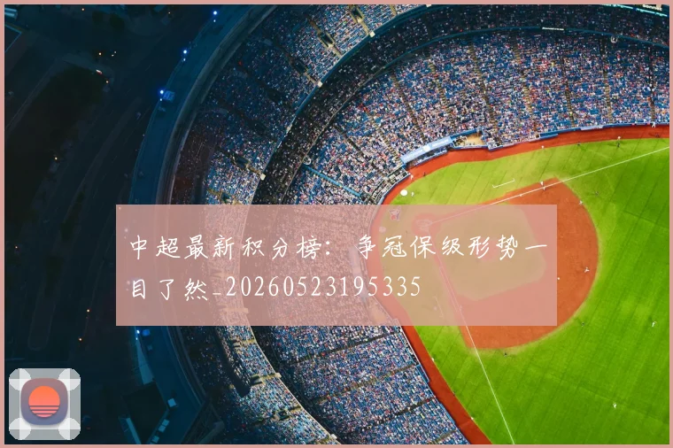 中超最新积分榜：争冠保级形势一目了然_20260523195335