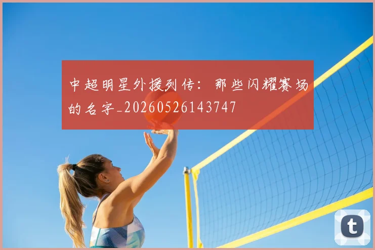 中超明星外援列传：那些闪耀赛场的名字_20260526143747
